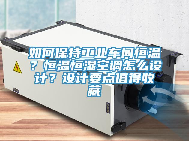 如何保持工業(yè)車間恒溫？恒溫恒濕空調(diào)怎么設(shè)計？設(shè)計要點值得收藏