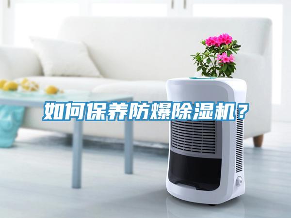如何保養(yǎng)防爆除濕機(jī)？