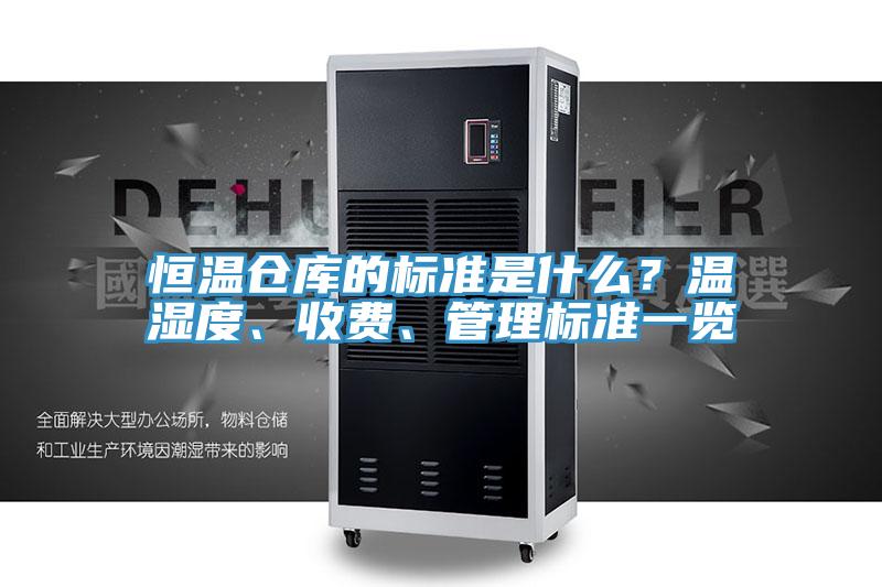 恒溫倉庫的標(biāo)準(zhǔn)是什么？溫濕度、收費、管理標(biāo)準(zhǔn)一覽
