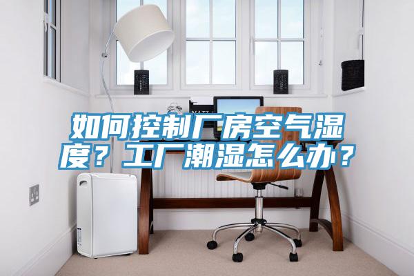 如何控制廠房空氣濕度？工廠潮濕怎么辦？