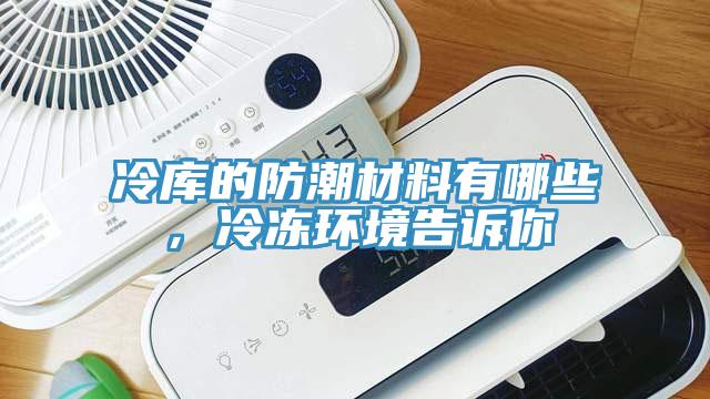 冷庫的防潮材料有哪些，冷凍環(huán)境告訴你