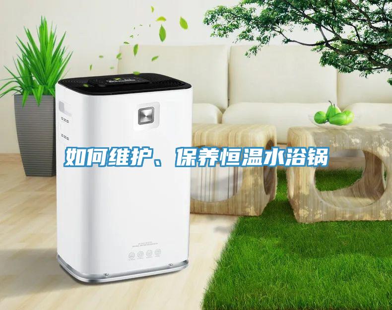 如何維護(hù)、保養(yǎng)恒溫水浴鍋