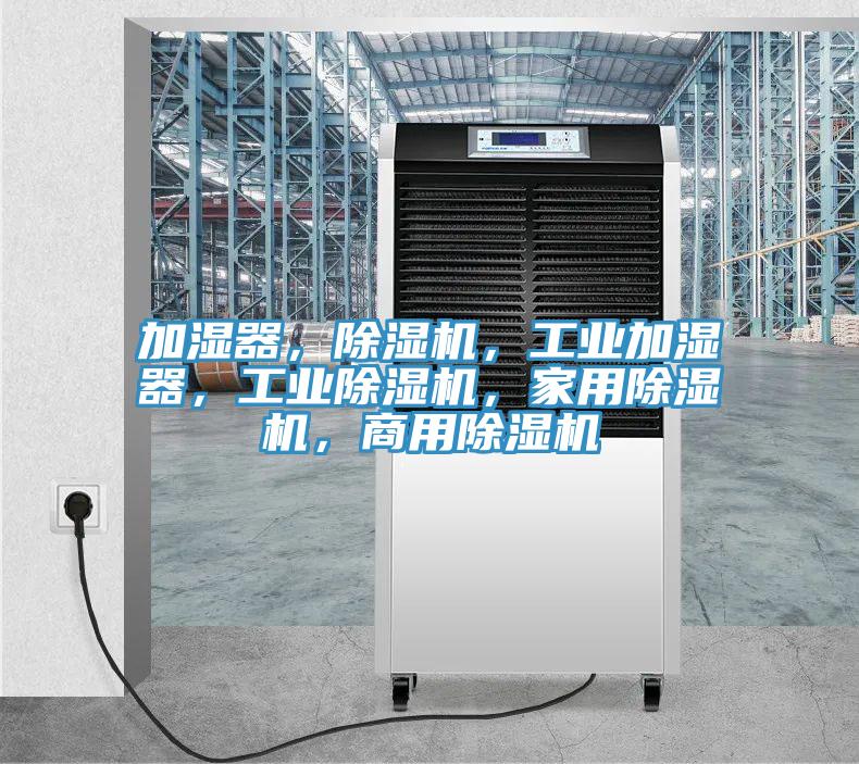 加濕器，除濕機(jī)，工業(yè)加濕器，工業(yè)除濕機(jī)，家用除濕機(jī)，商用除濕機(jī)
