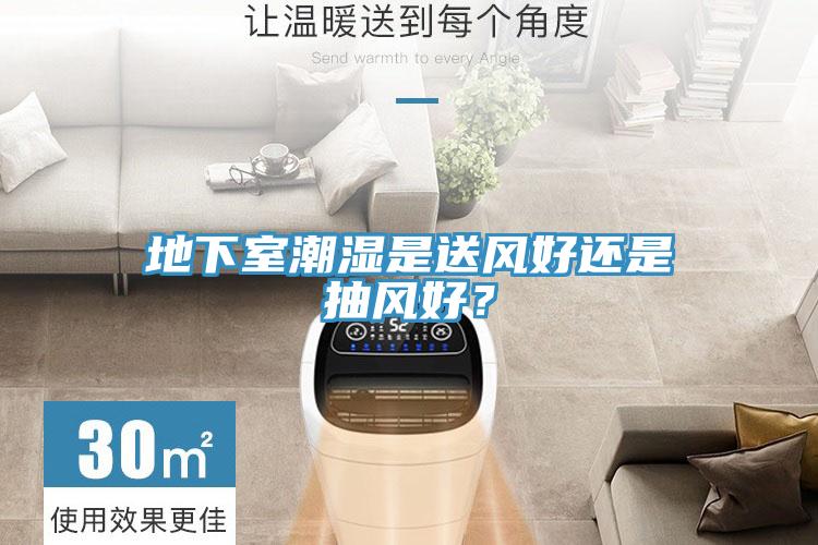 地下室潮濕是送風(fēng)好還是抽風(fēng)好？