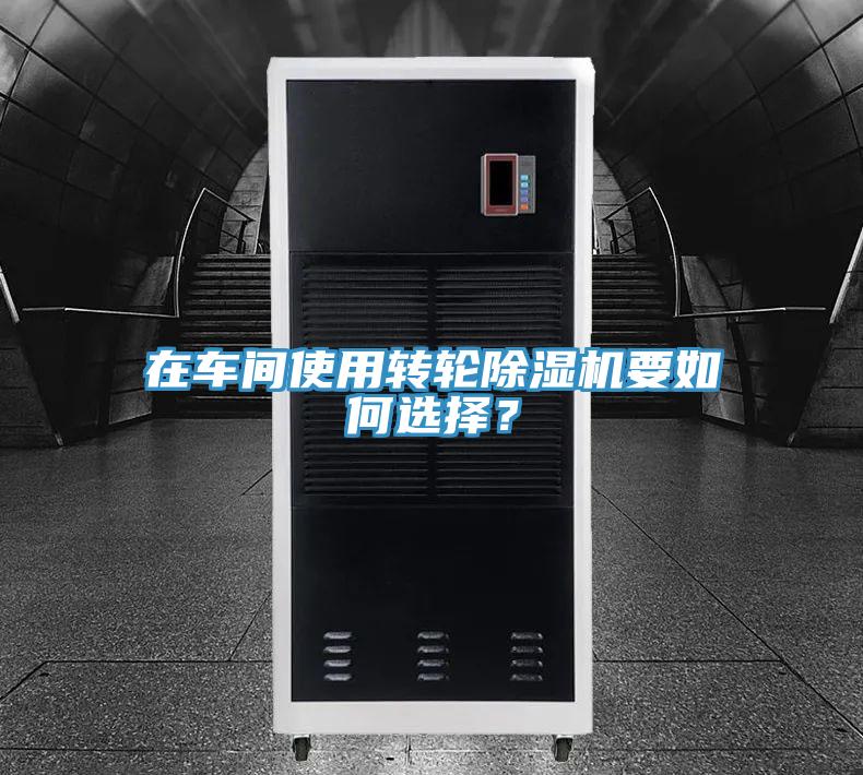 在車間使用轉(zhuǎn)輪除濕機(jī)要如何選擇？