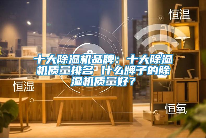 十大除濕機(jī)品牌：十大除濕機(jī)質(zhì)量排名 什么牌子的除濕機(jī)質(zhì)量好？