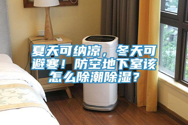 夏天可納涼，冬天可避寒！防空地下室該怎么除潮除濕？