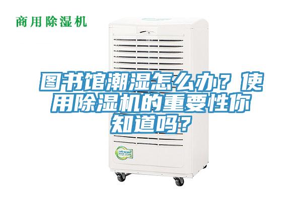 圖書館潮濕怎么辦？使用除濕機的重要性你知道嗎？