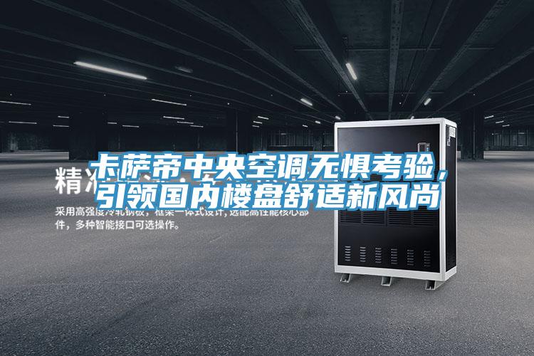 卡薩帝中央空調(diào)無(wú)懼考驗(yàn)，引領(lǐng)國(guó)內(nèi)樓盤舒適新風(fēng)尚