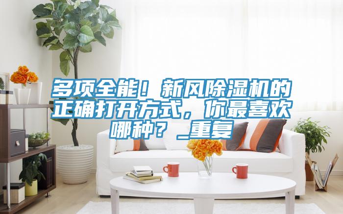 多項全能！新風(fēng)除濕機(jī)的正確打開方式，你最喜歡哪種？_重復(fù)