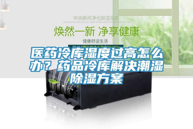 醫(yī)藥冷庫濕度過高怎么辦？藥品冷庫解決潮濕除濕方案