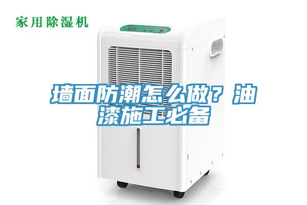 墻面防潮怎么做？油漆施工必備