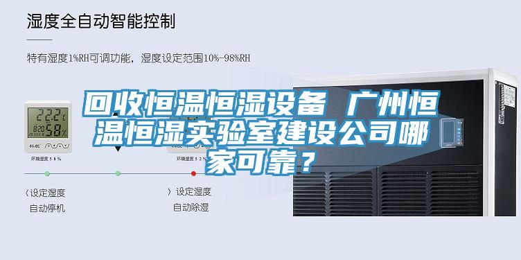 回收恒溫恒濕設(shè)備 廣州恒溫恒濕實(shí)驗(yàn)室建設(shè)公司哪家可靠？