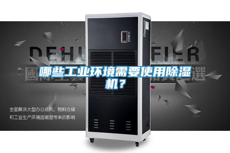 哪些工業(yè)環(huán)境需要使用除濕機(jī)？