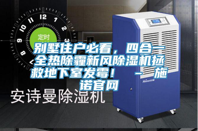 別墅住戶必看，四合一全熱除霾新風(fēng)除濕機拯救地下室發(fā)霉！ – 施諾官網(wǎng)