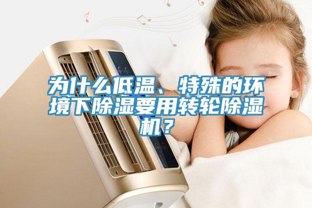 為什么低溫、特殊的環(huán)境下除濕要用轉(zhuǎn)輪除濕機(jī)？