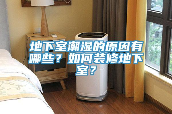 地下室潮濕的原因有哪些？如何裝修地下室？