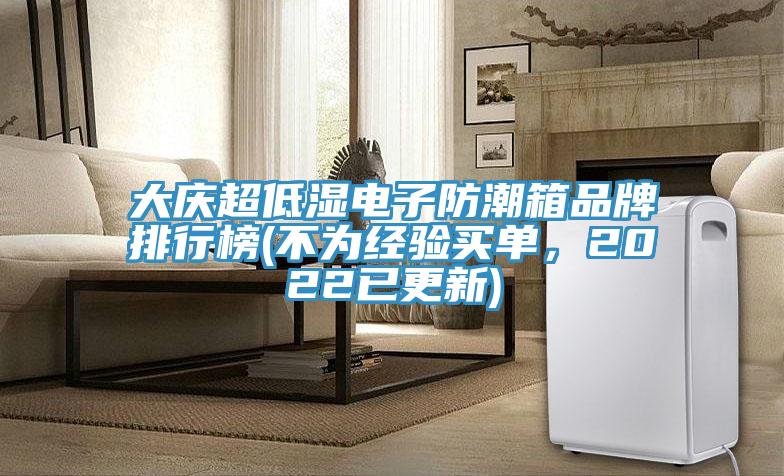 大慶超低濕電子防潮箱品牌排行榜(不為經(jīng)驗(yàn)買單，2022已更新)