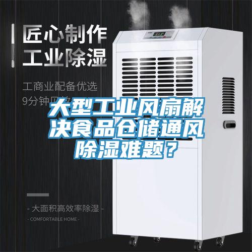 大型工業(yè)風(fēng)扇解決食品倉儲通風(fēng)除濕難題？