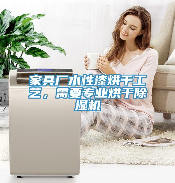 家具廠水性漆烘干工藝，需要專(zhuān)業(yè)烘干除濕機(jī)