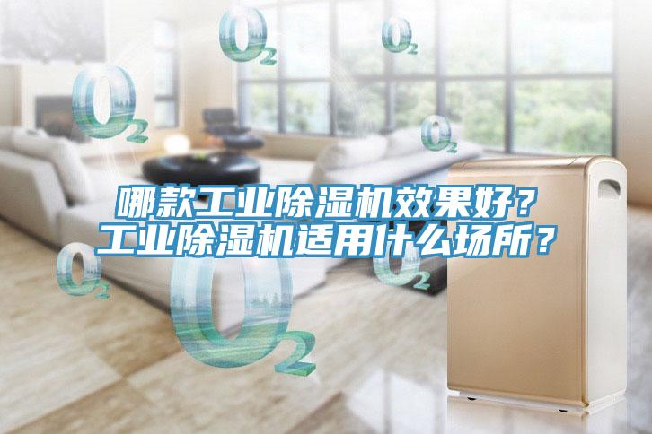 哪款工業(yè)除濕機(jī)效果好？工業(yè)除濕機(jī)適用什么場(chǎng)所？