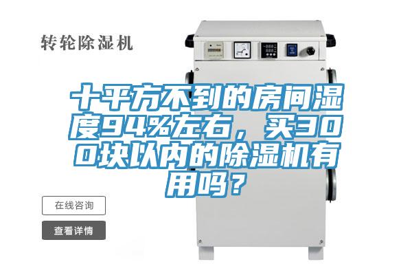 十平方不到的房間濕度94%左右，買300塊以內(nèi)的除濕機有用嗎？