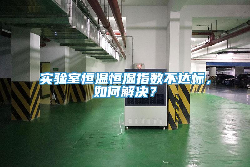 實驗室恒溫恒濕指數(shù)不達標(biāo)，如何解決？