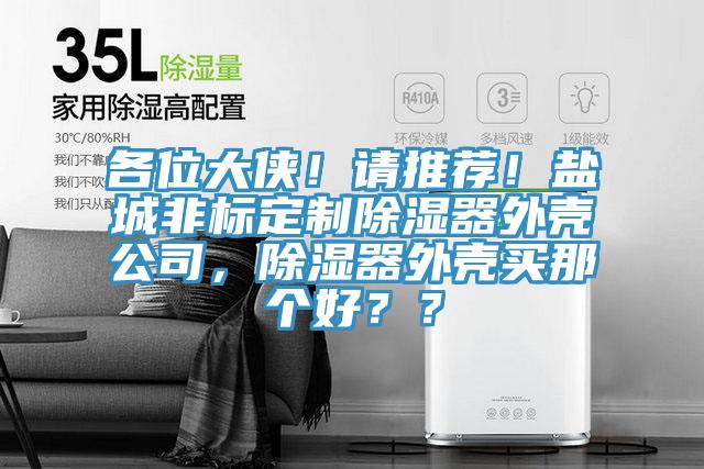 各位大俠！請推薦！鹽城非標(biāo)定制除濕器外殼公司，除濕器外殼買那個好？？