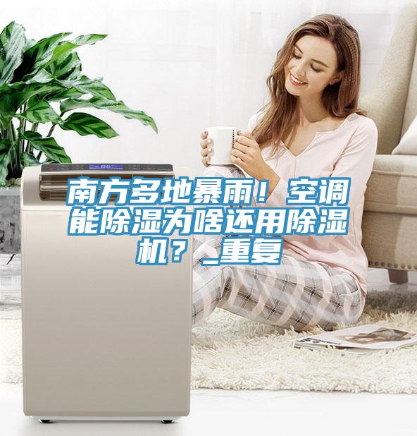 南方多地暴雨！空調(diào)能除濕為啥還用除濕機(jī)？_重復(fù)