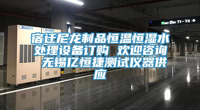 宿遷尼龍制品恒溫恒濕水處理設(shè)備訂購 歡迎咨詢 無錫億恒捷測(cè)試儀器供應(yīng)
