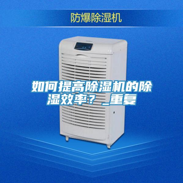 如何提高除濕機的除濕效率？_重復