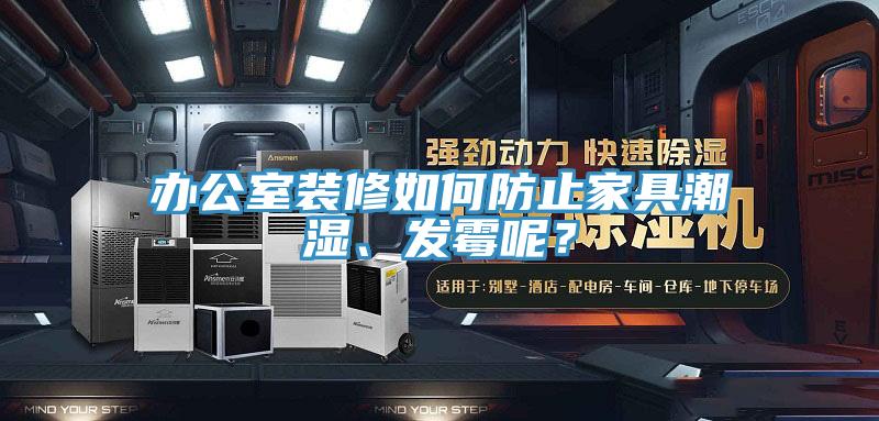 辦公室裝修如何防止家具潮濕、發(fā)霉呢？