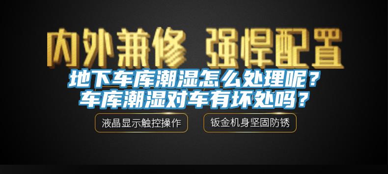 地下車庫潮濕怎么處理呢？車庫潮濕對車有壞處嗎？