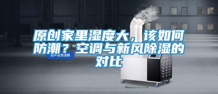 原創(chuàng)家里濕度大，該如何防潮？空調(diào)與新風(fēng)除濕的對比