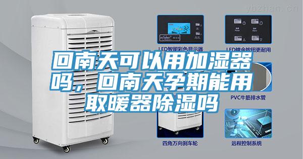 回南天可以用加濕器嗎，回南天孕期能用取暖器除濕嗎