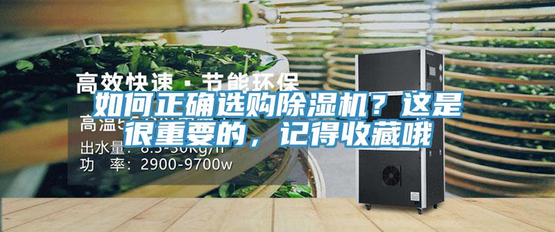 如何正確選購除濕機(jī)？這是很重要的，記得收藏哦
