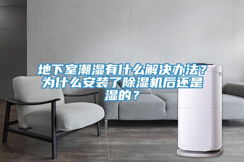地下室潮濕有什么解決辦法？為什么安裝了除濕機(jī)后還是濕的？
