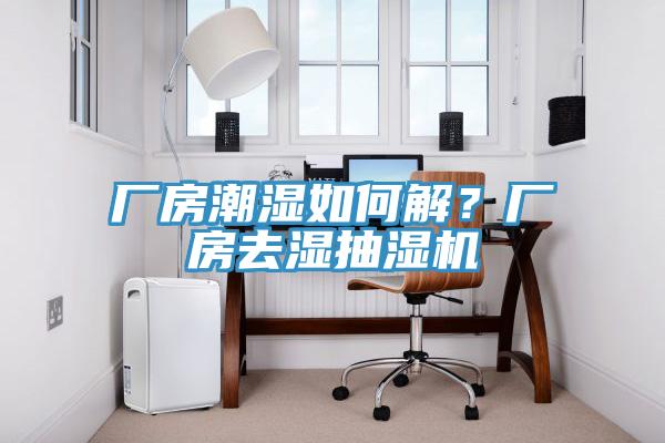 廠房潮濕如何解？廠房去濕抽濕機