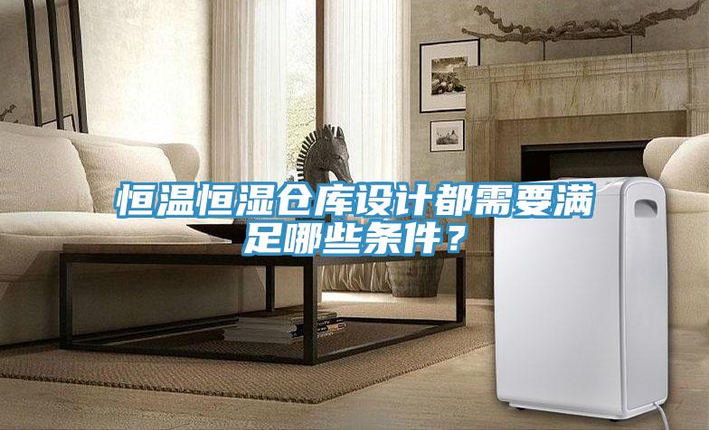 恒溫恒濕倉(cāng)庫(kù)設(shè)計(jì)都需要滿足哪些條件？