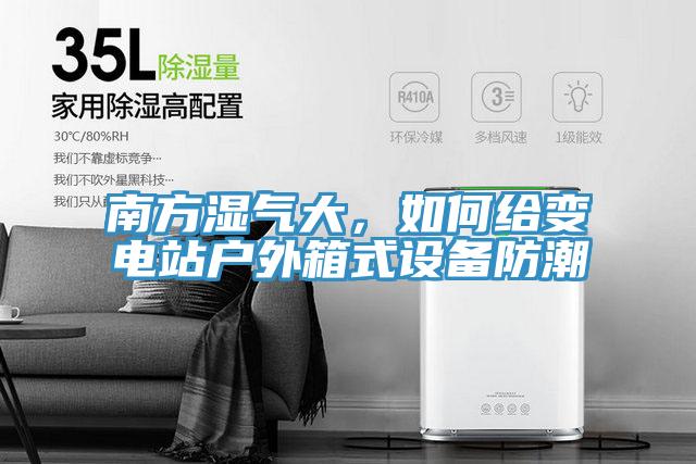 南方濕氣大，如何給變電站戶外箱式設備防潮