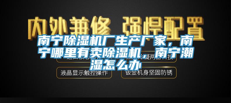 南寧除濕機(jī)廠生產(chǎn)廠家，南寧哪里有賣除濕機(jī)，南寧潮濕怎么辦