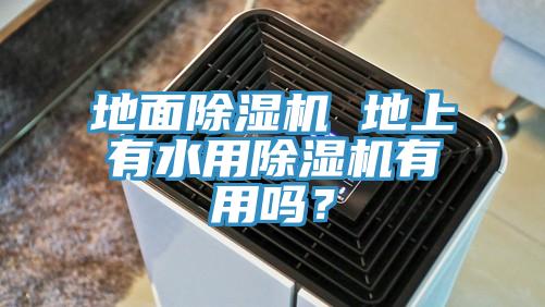 地面除濕機(jī) 地上有水用除濕機(jī)有用嗎？