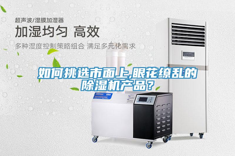 如何挑選市面上,眼花繚亂的除濕機產(chǎn)品？