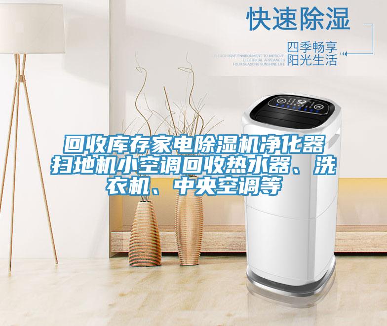 回收庫存家電除濕機(jī)凈化器掃地機(jī)小空調(diào)回收熱水器、洗衣機(jī)、中央空調(diào)等