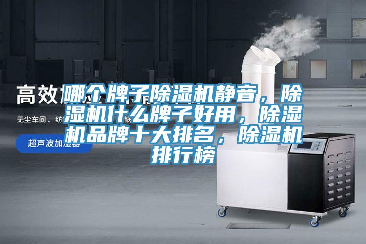 哪個(gè)牌子除濕機(jī)靜音，除濕機(jī)什么牌子好用，除濕機(jī)品牌十大排名，除濕機(jī)排行榜