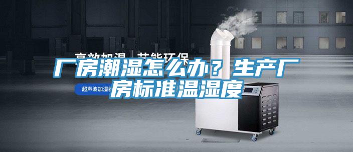 廠房潮濕怎么辦？生產廠房標準溫濕度