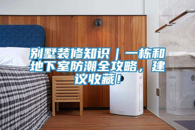 別墅裝修知識｜一棟和地下室防潮全攻略，建議收藏！