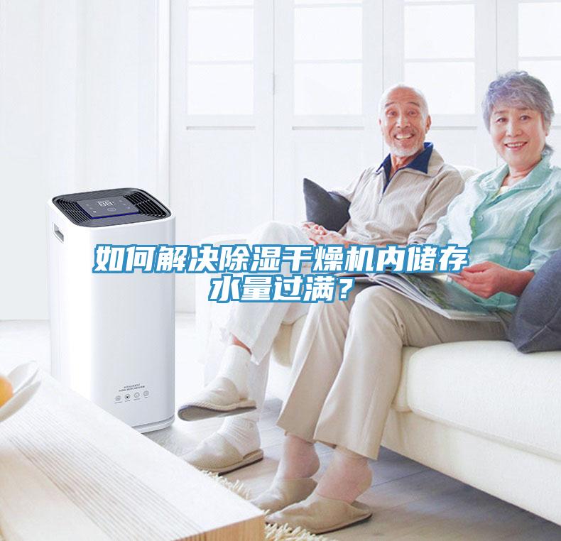 如何解決除濕干燥機內(nèi)儲存水量過滿？