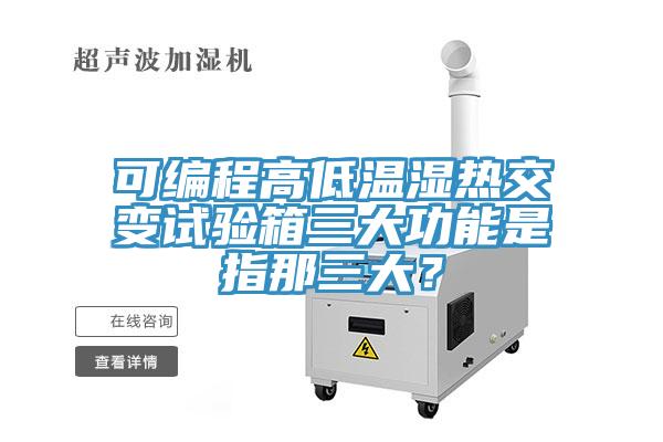 可編程高低溫濕熱交變試驗箱三大功能是指那三大？