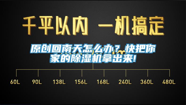 原創(chuàng)回南天怎么辦？快把你家的除濕機拿出來!